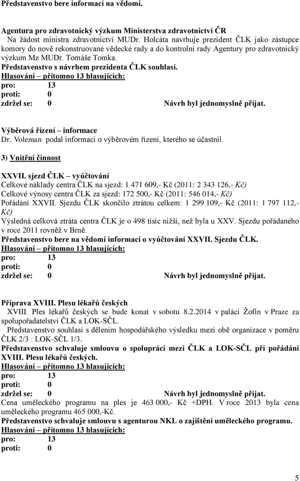 Představenstvo s návrhem prezidenta ČLK souhlasí. Výběrová řízení informace Dr. Voleman podal informaci o výběrovém řízení, kterého se účastnil. 3) Vnitřní činnost XXVII.