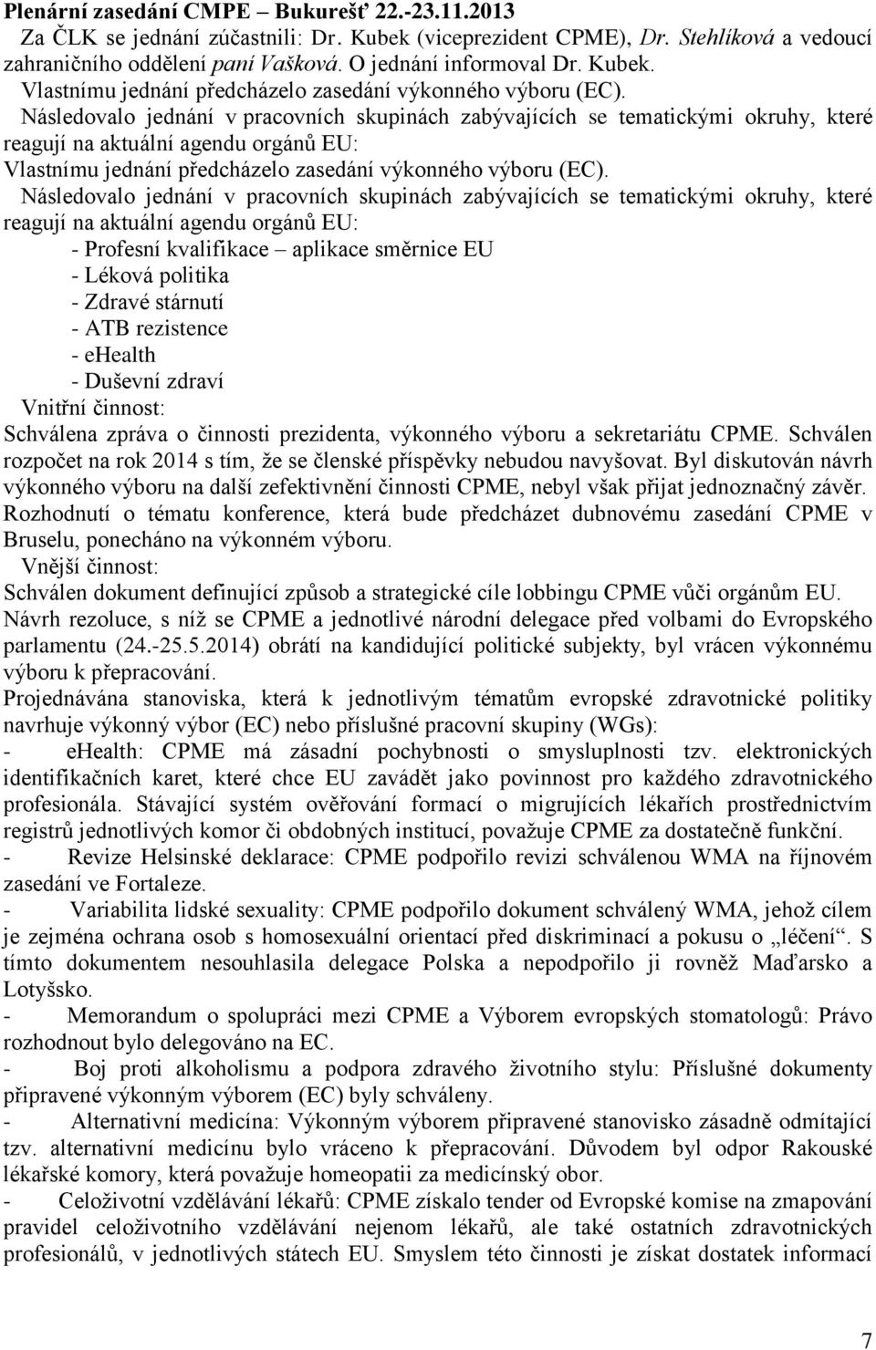 Následovalo jednání v pracovních skupinách zabývajících se tematickými okruhy, které reagují na aktuální agendu orgánů EU: Vlastnímu jednání předcházelo zasedání výkonného výboru (EC).