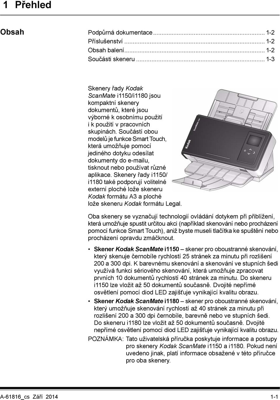 Součástí obou modelů je funkce Smart Touch, která umožňuje pomocí jediného dotyku odesílat dokumenty do e-mailu, tisknout nebo používat různé aplikace.