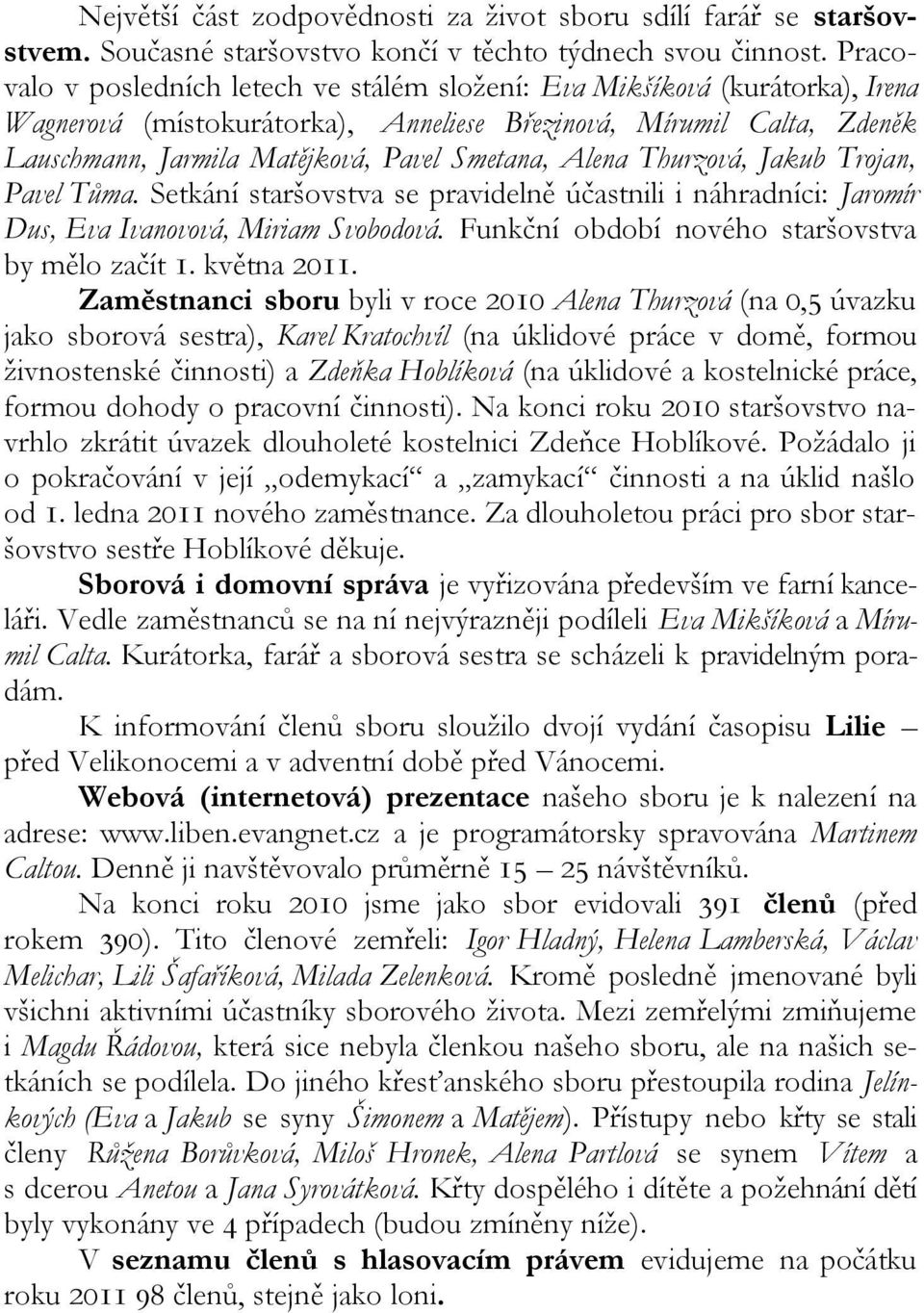 Alena Thurzová, Jakub Trojan, Pavel Tůma. Setkání staršovstva se pravidelně účastnili i náhradníci: Jaromír Dus, Eva Ivanovová, Miriam Svobodová. Funkční období nového staršovstva by mělo začít 1.