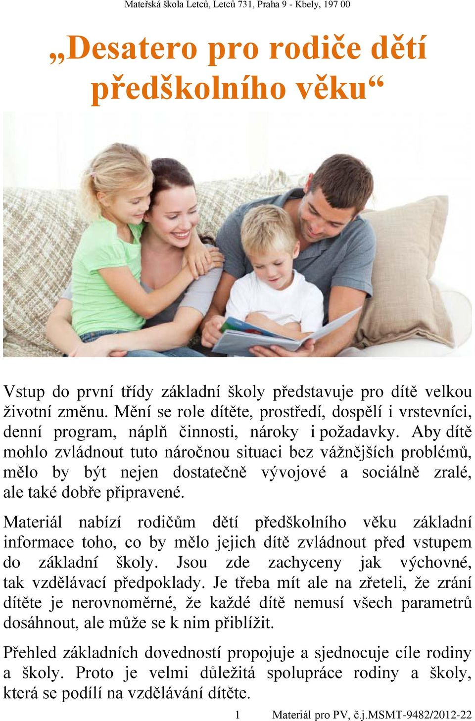 Aby dítě mohlo zvládnout tuto náročnou situaci bez vážnějších problémů, mělo by být nejen dostatečně vývojové a sociálně zralé, ale také dobře připravené.