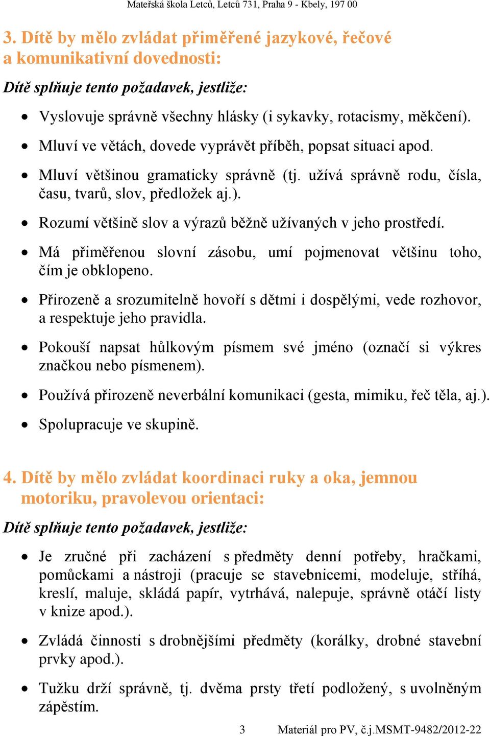 Rozumí většině slov a výrazů běžně užívaných v jeho prostředí. Má přiměřenou slovní zásobu, umí pojmenovat většinu toho, čím je obklopeno.