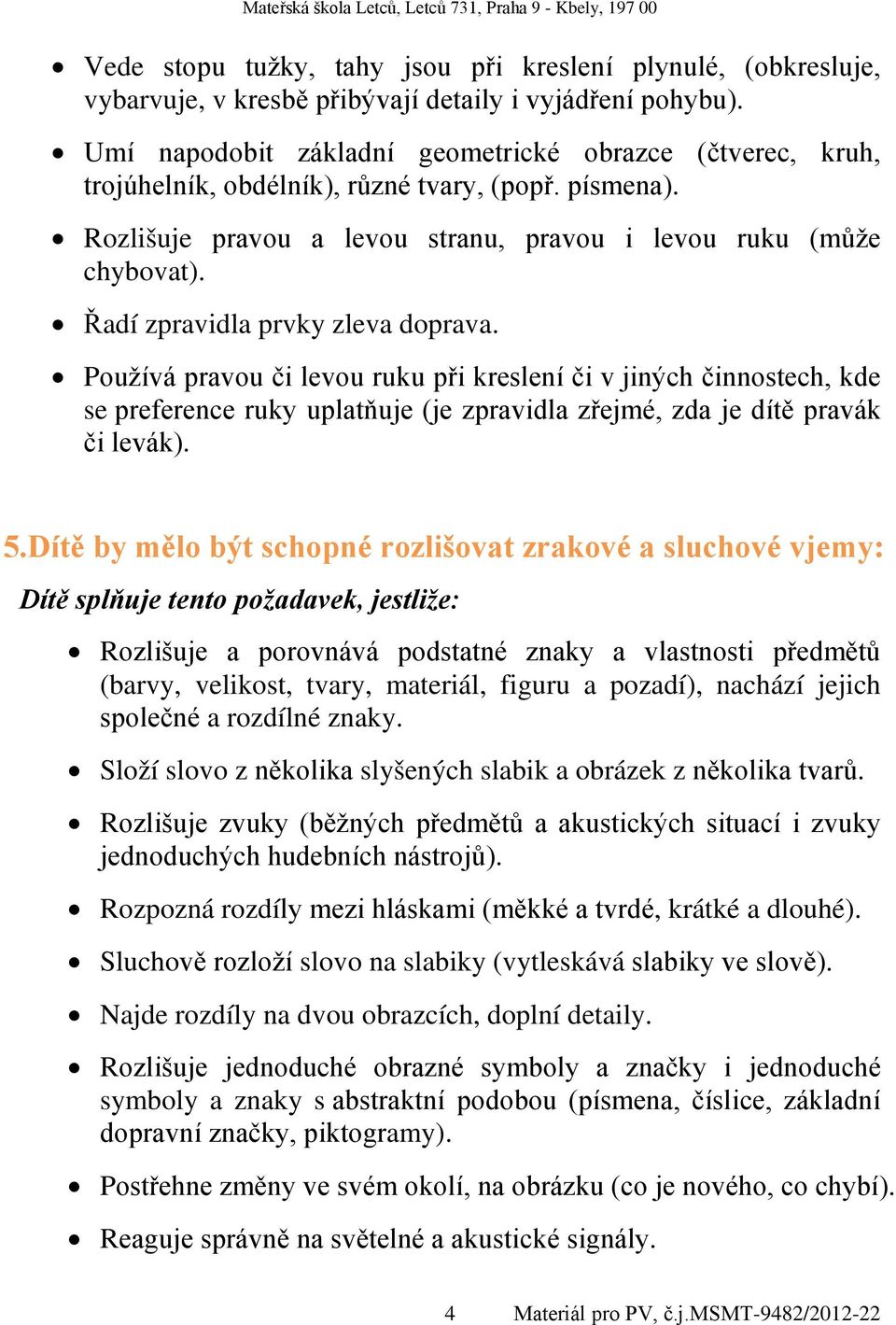 Řadí zpravidla prvky zleva doprava. Používá pravou či levou ruku při kreslení či v jiných činnostech, kde se preference ruky uplatňuje (je zpravidla zřejmé, zda je dítě pravák či levák). 5.