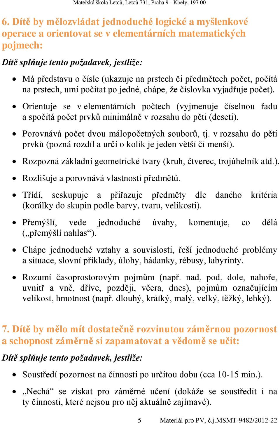 Porovnává počet dvou málopočetných souborů, tj. v rozsahu do pěti prvků (pozná rozdíl a určí o kolik je jeden větší či menší). Rozpozná základní geometrické tvary (kruh, čtverec, trojúhelník atd.). Rozlišuje a porovnává vlastnosti předmětů.