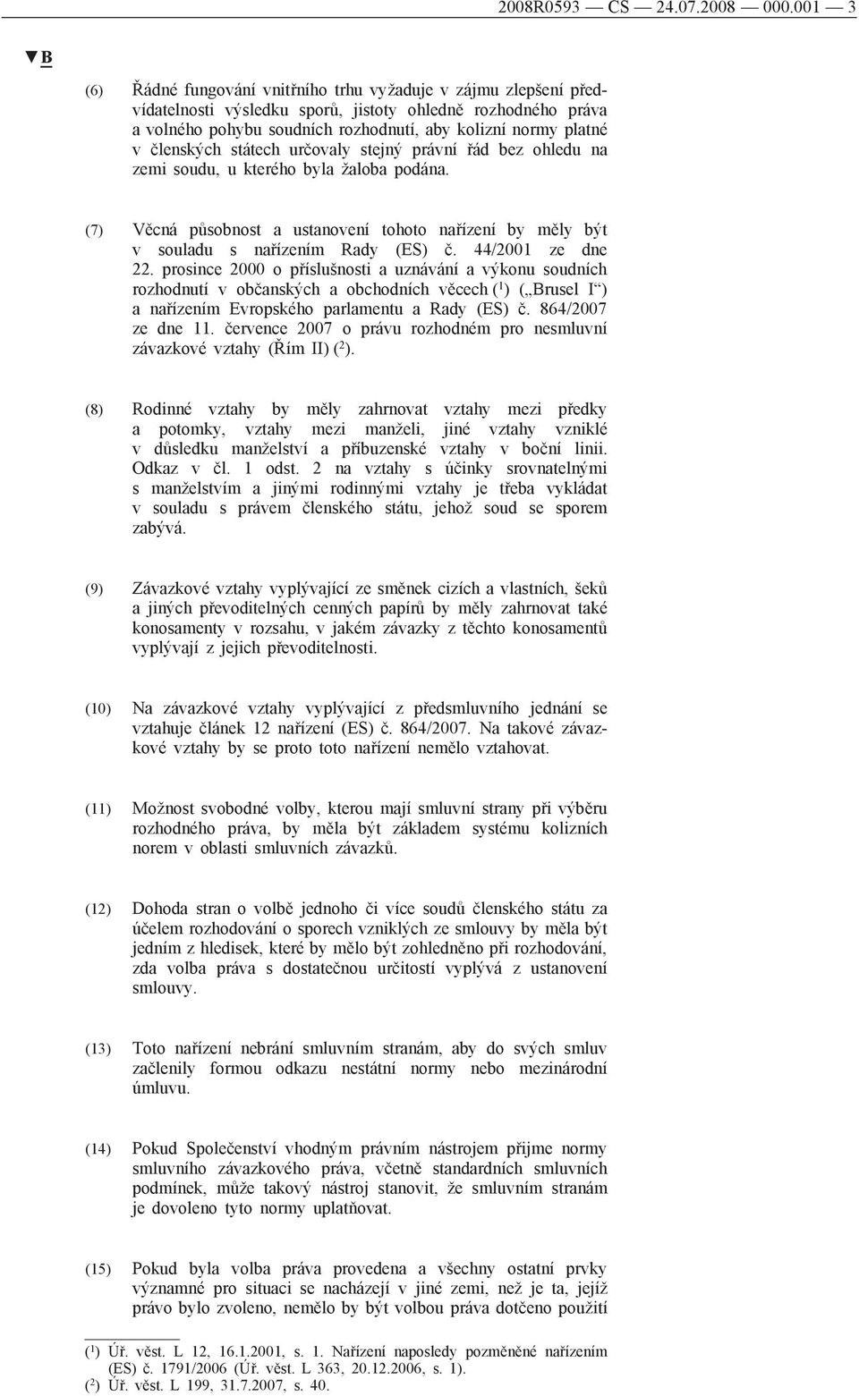 členských státech určovaly stejný právní řád bez ohledu na zemi soudu, u kterého byla žaloba podána. (7) Věcná působnost a ustanovení tohoto nařízení by měly být v souladu s nařízením Rady (ES) č.