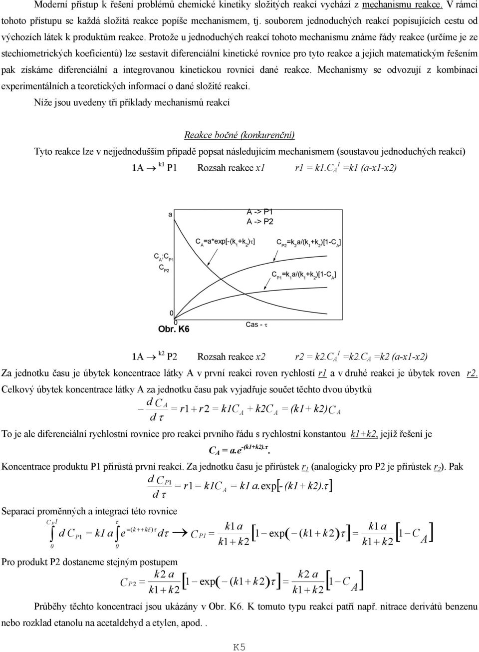 Protože u jedoduchých rekcí tohoto mechismu záme řády rekce (určíme je ze stechiometrických koeficietů) lze sestvit difereciálí kietické rovice pro tyto rekce jejich mtemtickým řešeím pk získáme