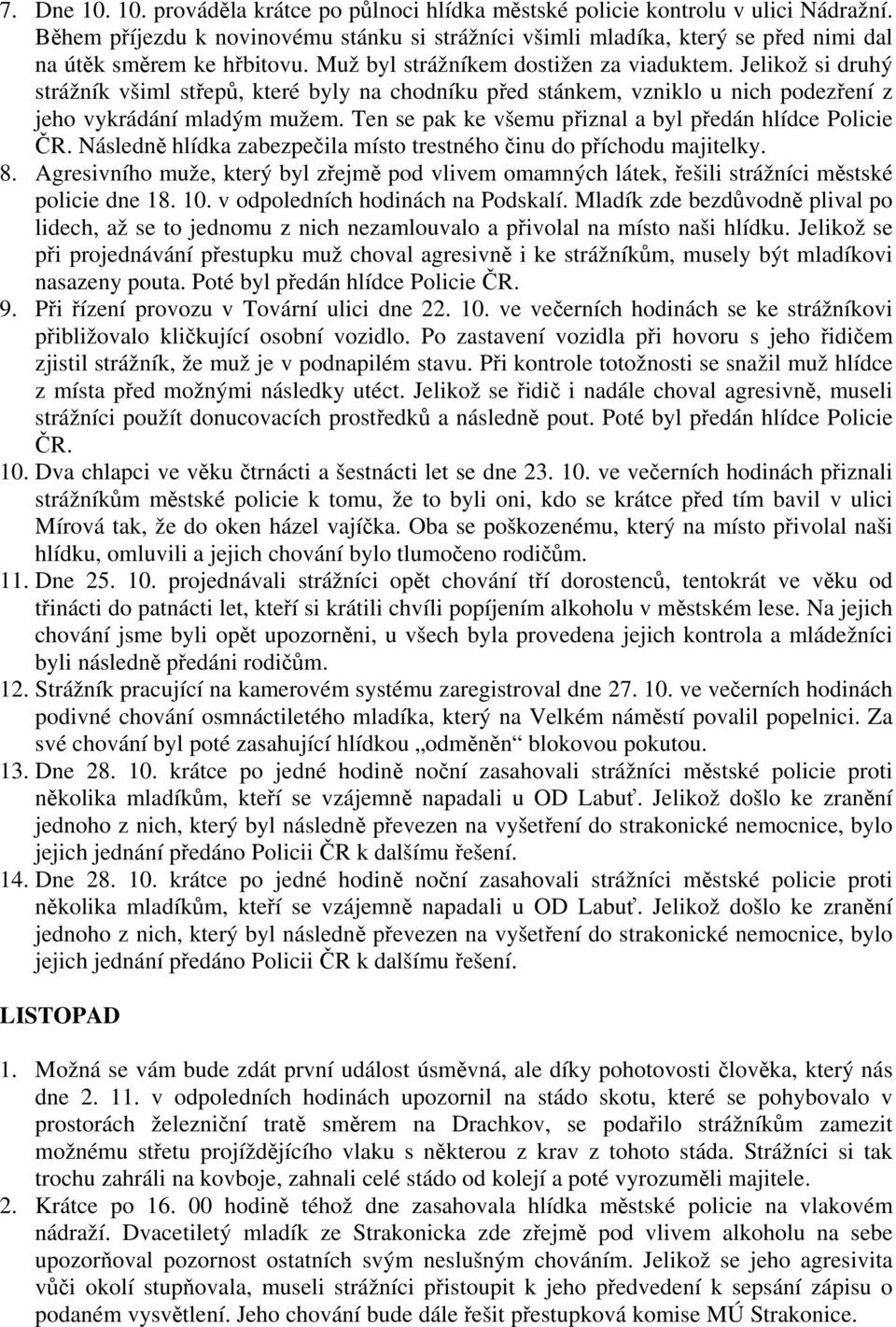 Jelikož si druhý strážník všiml střepů, které byly na chodníku před stánkem, vzniklo u nich podezření z jeho vykrádání mladým mužem. Ten se pak ke všemu přiznal a byl předán hlídce Policie ČR.