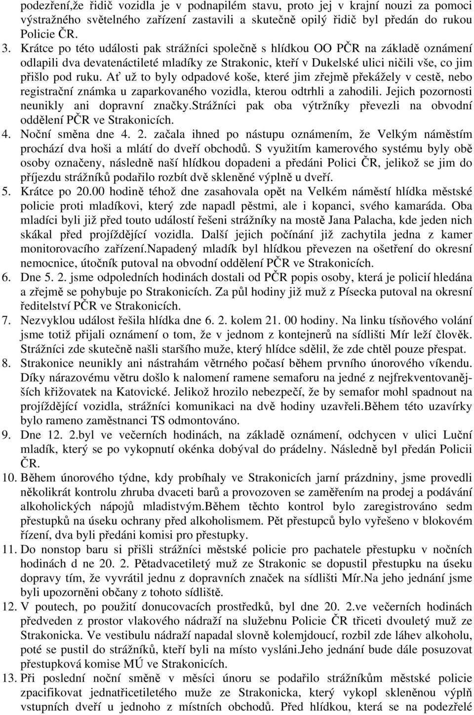 Ať už to byly odpadové koše, které jim zřejmě překážely v cestě, nebo registrační známka u zaparkovaného vozidla, kterou odtrhli a zahodili. Jejich pozornosti neunikly ani dopravní značky.