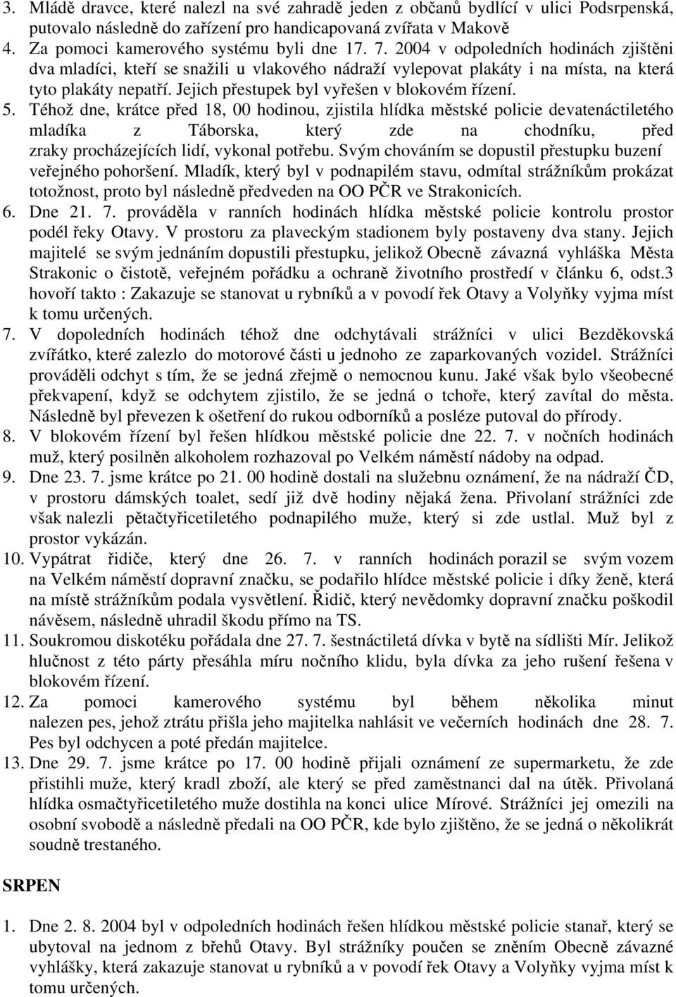 5. Téhož dne, krátce před 18, 00 hodinou, zjistila hlídka městské policie devatenáctiletého mladíka z Táborska, který zde na chodníku, před zraky procházejících lidí, vykonal potřebu.