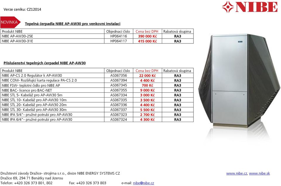 0 AS067394 4 400 Kč RA3 NIBE FSW- teplotní čidlo pro NIBE AP AS067345 700 Kč RA3 NIBE BAC- licence pro BAC-NET AS067355 9 000 Kč RA3 NIBE STL 5- Kabeláž pro AP-AW30 5m AS067334 3 000 Kč RA3 NIBE