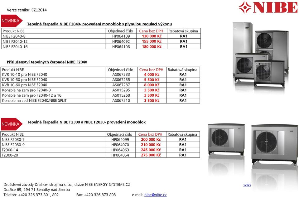 Kč RA1 Konzole na zem pro F2040-8 AS015295 3 500 Kč RA1 Konzole na zem pro F2040-12 a 16 AS015268 3 500 Kč RA1 Konzole na zeď NIBE F2040/NIBE SPLIT AS067210 3 500 Kč RA1 Tepelná