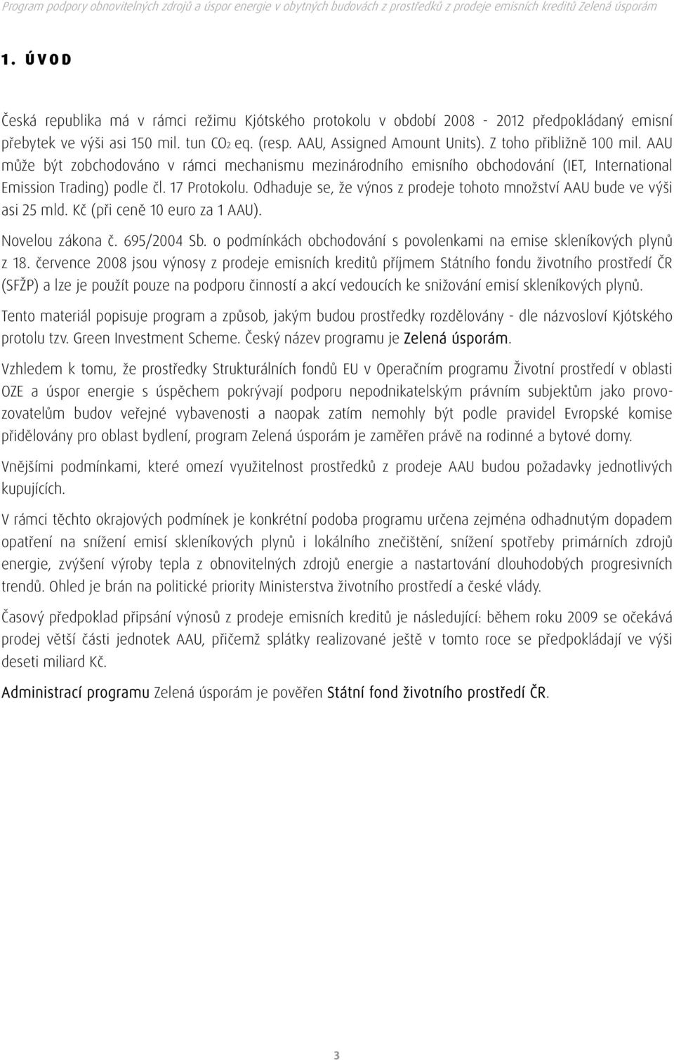 Odhaduje se, že výnos z prodeje tohoto množství AAU bude ve výši asi 25 mld. Kč (při ceně 10 euro za 1 AAU). Novelou zákona č. 695/2004 Sb.