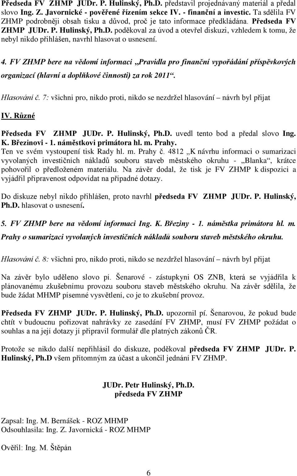 . P. Hulinský, Ph.D. poděkoval za úvod a otevřel diskuzi, vzhledem k tomu, že nebyl nikdo přihlášen, navrhl hlasovat o usnesení. 4.