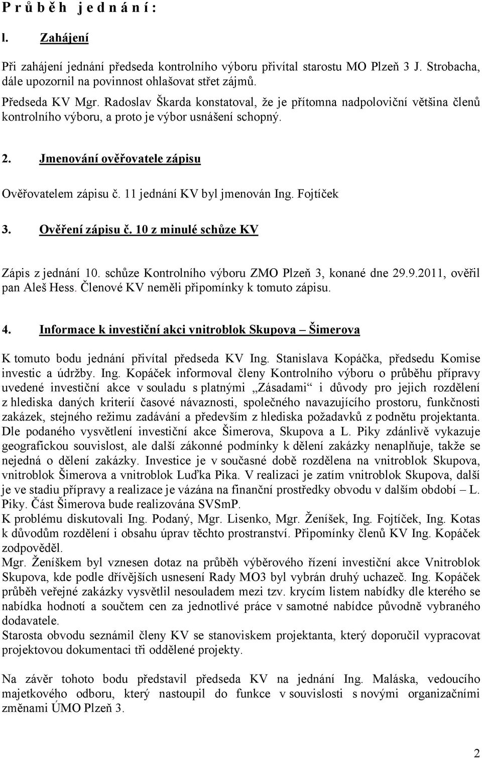 11 jednání KV byl jmenován Ing. Fojtíček 3. Ověření zápisu č. 10 z minulé schůze KV Zápis z jednání 10. schůze Kontrolního výboru ZMO Plzeň 3, konané dne 29.9.2011, ověřil pan Aleš Hess.