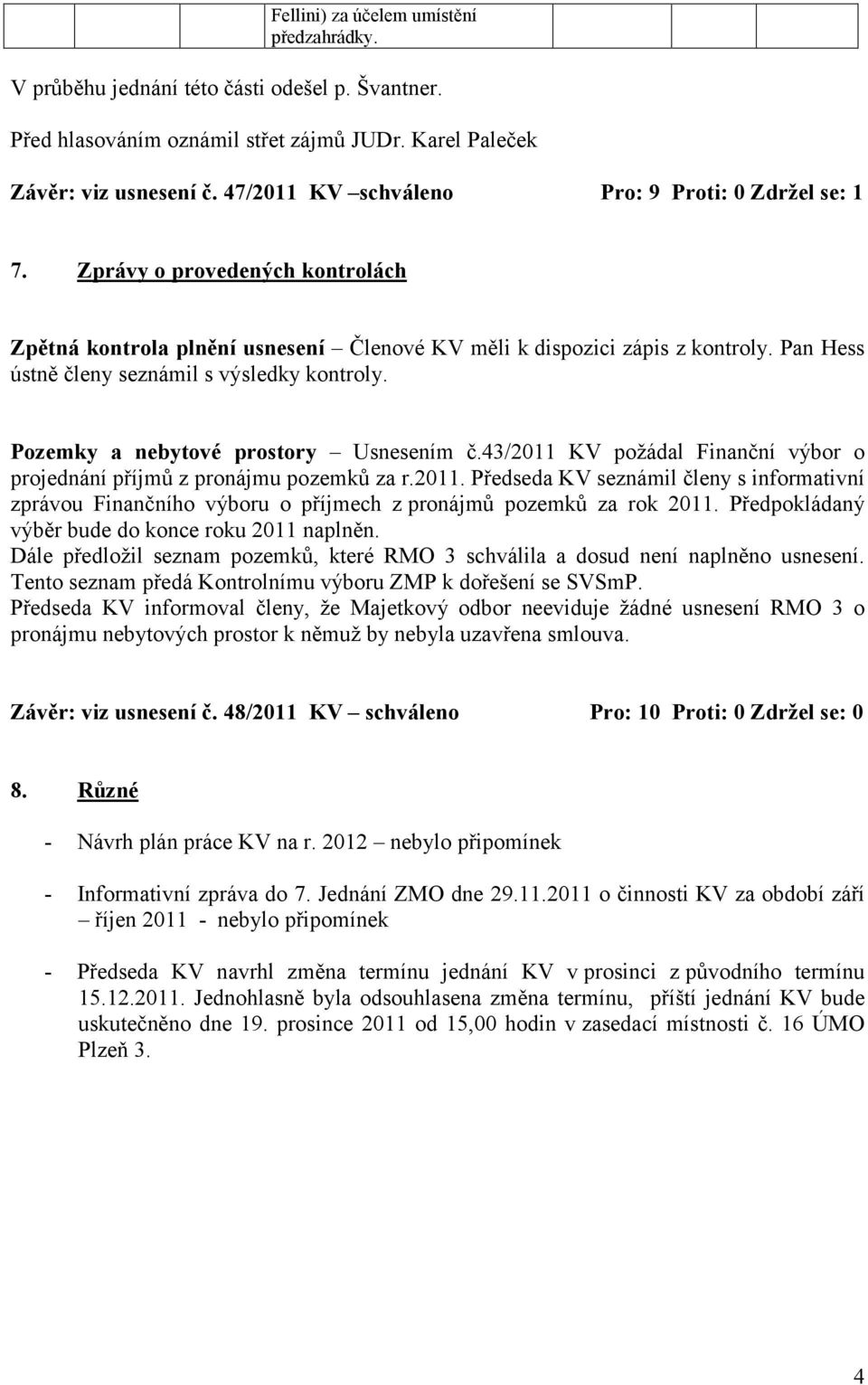 Pan Hess ústně členy seznámil s výsledky kontroly. Pozemky a nebytové prostory Usnesením č.43/2011 