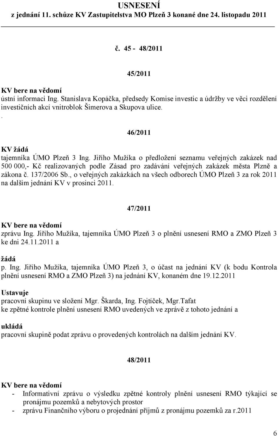 Jiřího Mužíka o předložení seznamu veřejných zakázek nad 500 000,- Kč realizovaných podle Zásad pro zadávání veřejných zakázek města Plzně a zákona č. 137/2006 Sb.