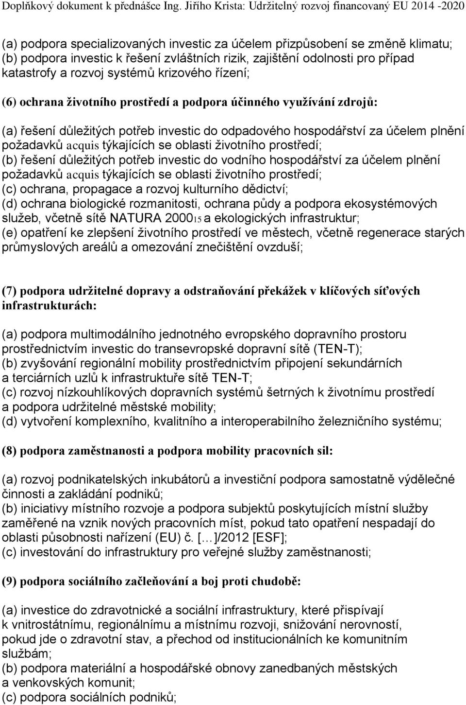 životního prostředí; (b) řešení důležitých potřeb investic do vodního hospodářství za účelem plnění požadavků acquis týkajících se oblasti životního prostředí; (c) ochrana, propagace a rozvoj