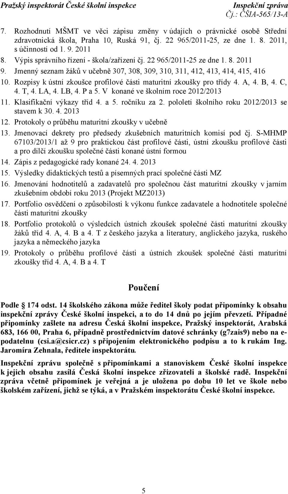 Rozpisy k ústní zkoušce profilové části maturitní zkoušky pro třídy 4. A, 4. B, 4. C, 4. T, 4. LA, 4. LB, 4. P a 5. V konané ve školním roce 2012/2013 11. Klasifikační výkazy tříd 4. a 5. ročníku za 2.