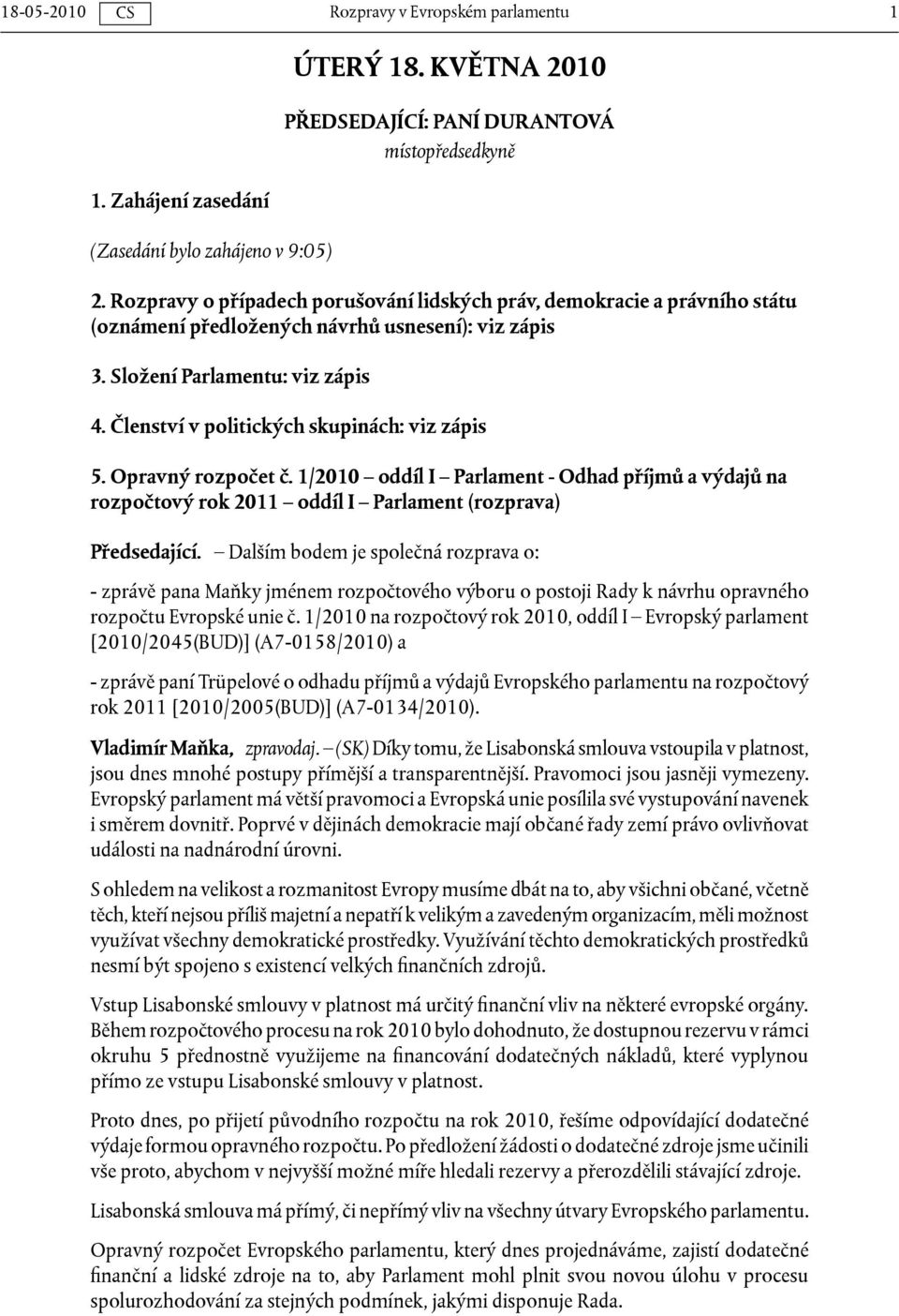 Členství v politických skupinách: viz zápis 5. Opravný rozpočet č. 1/2010 oddíl I Parlament - Odhad příjmů a výdajů na rozpočtový rok 2011 oddíl I Parlament (rozprava) Předsedající.