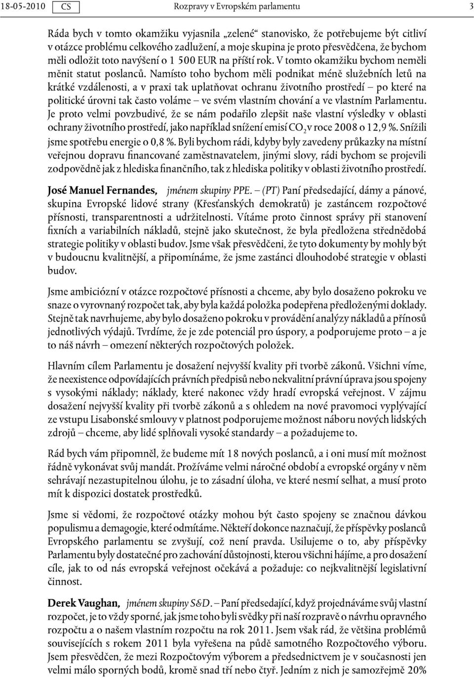 Namísto toho bychom měli podnikat méně služebních letů na krátké vzdálenosti, a v praxi tak uplatňovat ochranu životního prostředí po které na politické úrovni tak často voláme ve svém vlastním