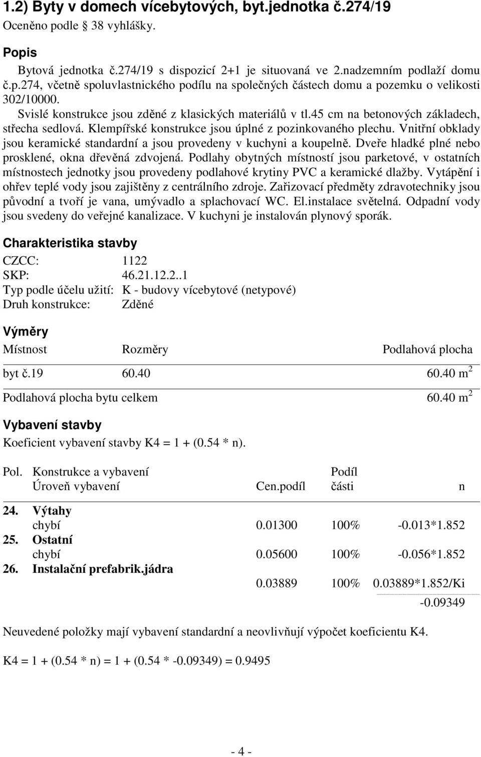 Vnitřní obklady jsou keramické standardní a jsou provedeny v kuchyni a koupelně. Dveře hladké plné nebo prosklené, okna dřevěná zdvojená.