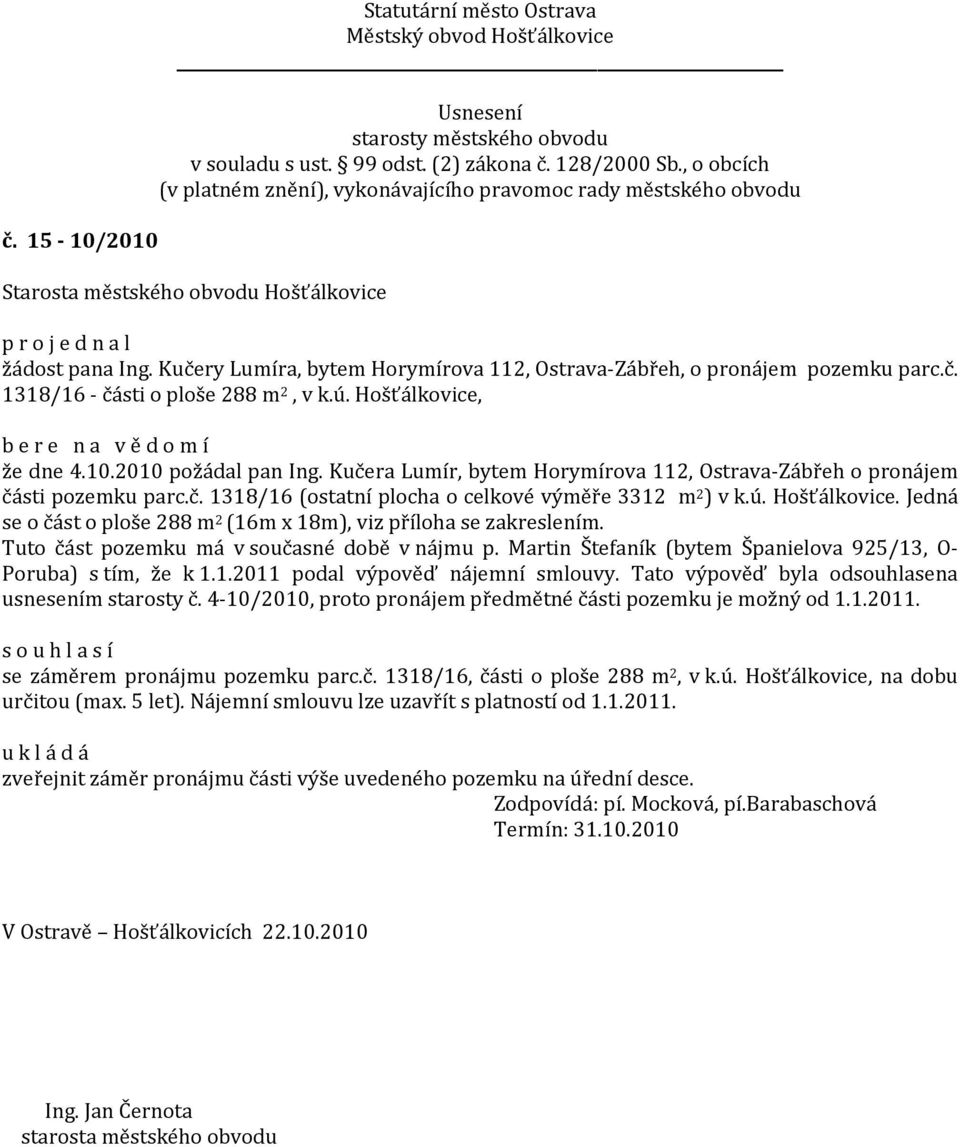 Jedná se o část o ploše 288 m 2 (16m x 18m), viz příloha se zakreslením. Tuto část pozemku má v současné době v nájmu p. Martin Štefaník (bytem Španielova 925/13, O- Poruba) s tím, že k 1.1.2011 podal výpověď nájemní smlouvy.