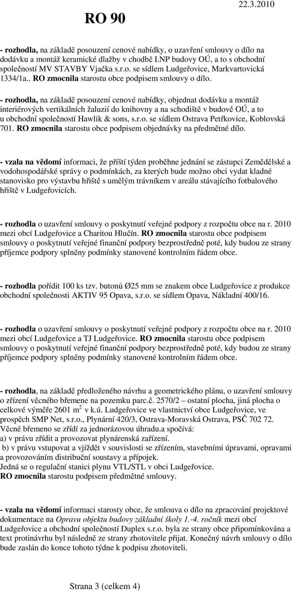 - rozhodla, na základě posouzení cenové nabídky, objednat dodávku a montáž interiérových vertikálních žaluzií do knihovny a na schodiště v budově OÚ, a to u obchodní společností Hawlik & sons, s.r.o. se sídlem Ostrava Petřkovice, Koblovská 701.