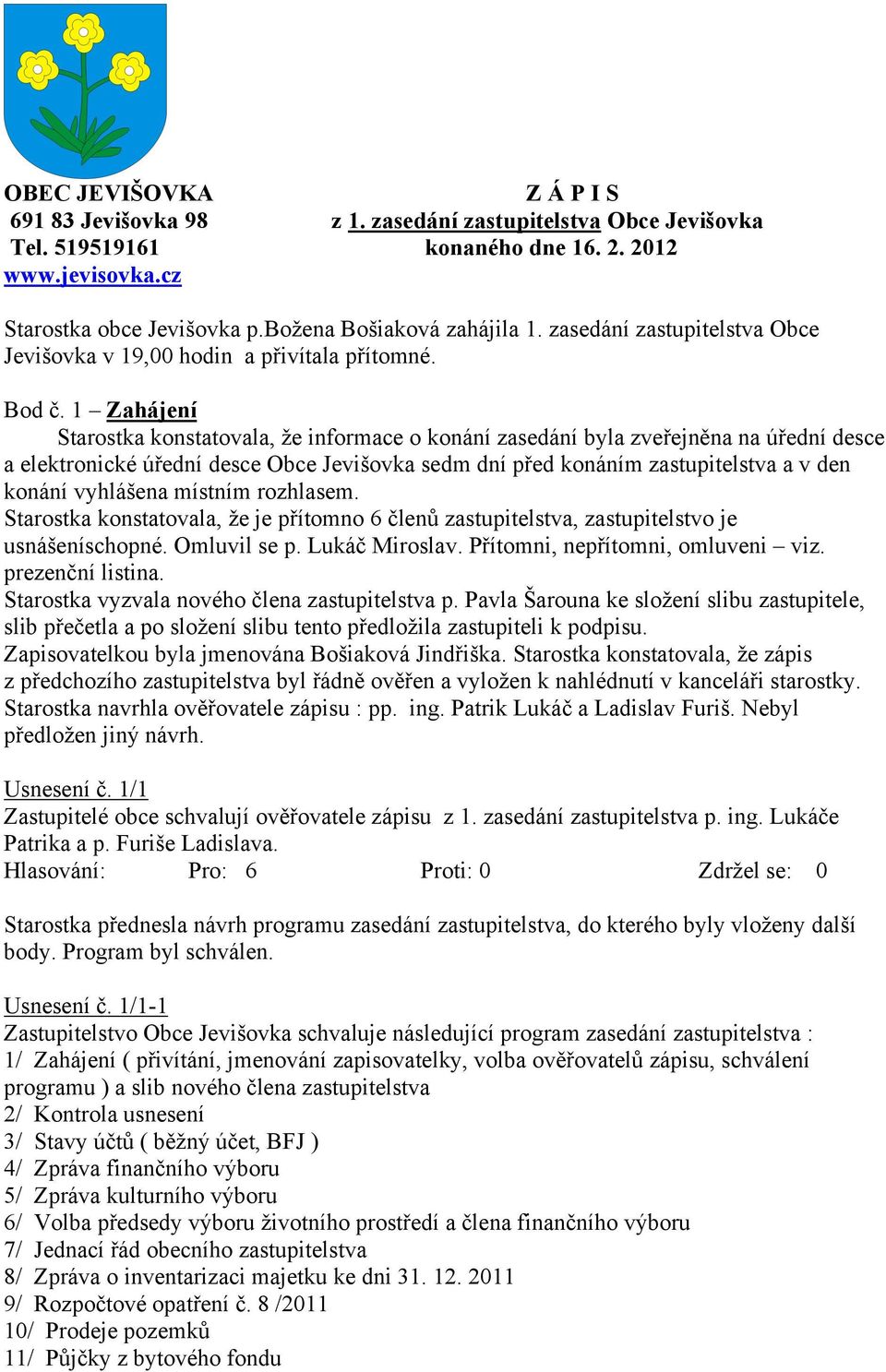 1 Zahájení Starostka konstatovala, že informace o konání zasedání byla zveřejněna na úřední desce a elektronické úřední desce Obce Jevišovka sedm dní před konáním zastupitelstva a v den konání