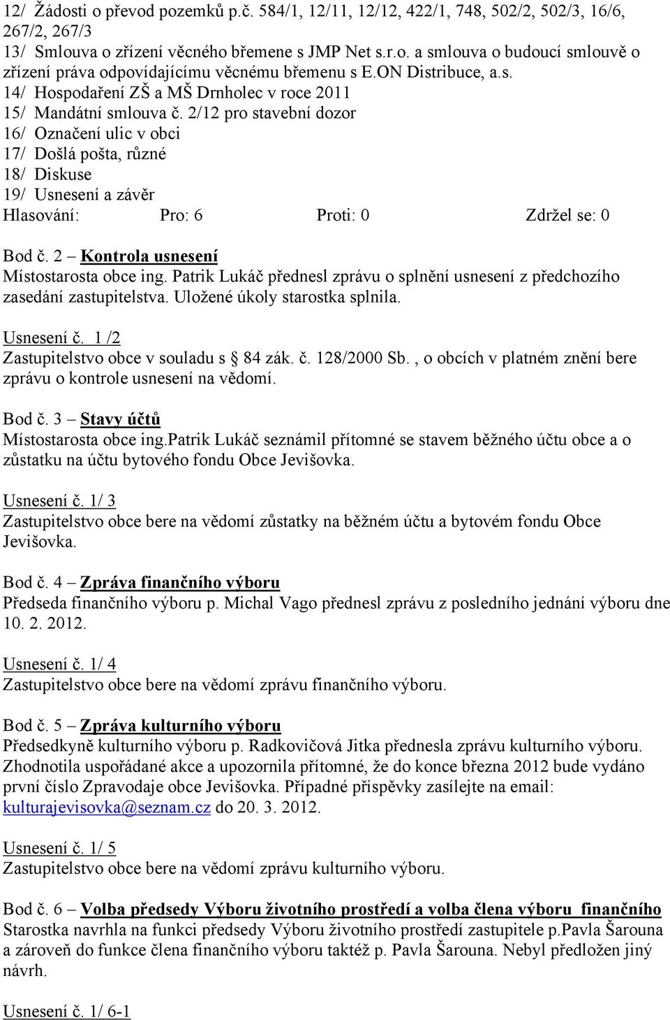 2 Kontrola usnesení Místostarosta obce ing. Patrik Lukáč přednesl zprávu o splnění usnesení z předchozího zasedání zastupitelstva. Uložené úkoly starostka splnila. Usnesení č.