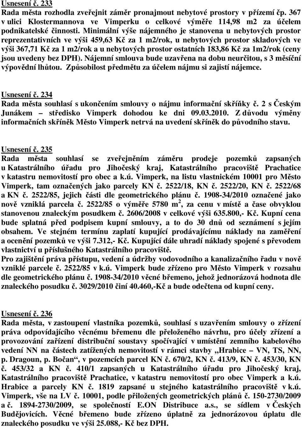 ostatních 183,86 Kč za 1m2/rok (ceny jsou uvedeny bez DPH). Nájemní smlouva bude uzavřena na dobu neurčitou, s 3 měsíční výpovědní lhůtou. Způsobilost předmětu za účelem nájmu si zajistí nájemce.