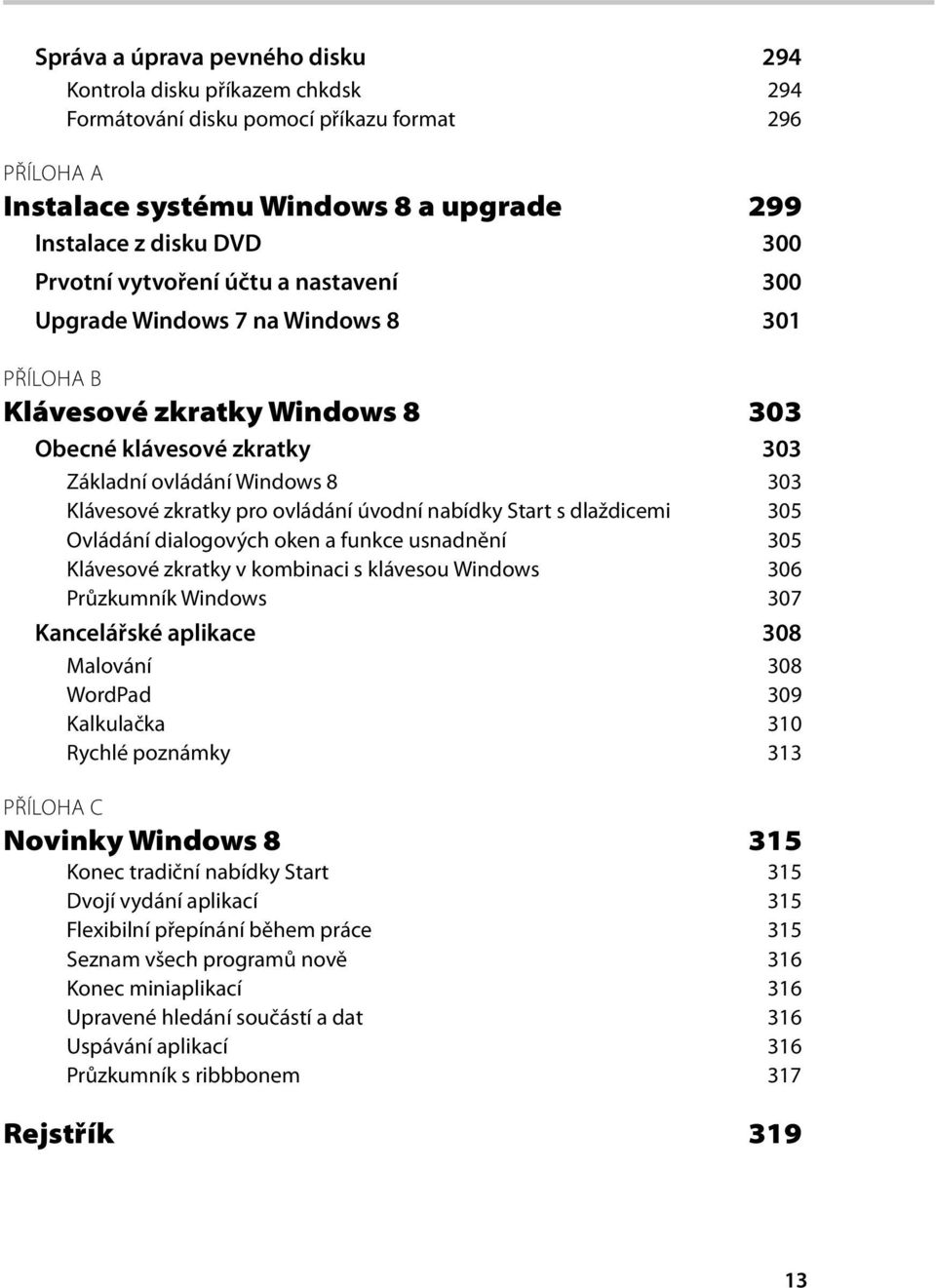 úvodní nabídky Start s dlaždicemi 305 Ovládání dialogových oken a funkce usnadnění 305 Klávesové zkratky v kombinaci s klávesou Windows 306 Průzkumník Windows 307 Kancelářské aplikace 308 Malování