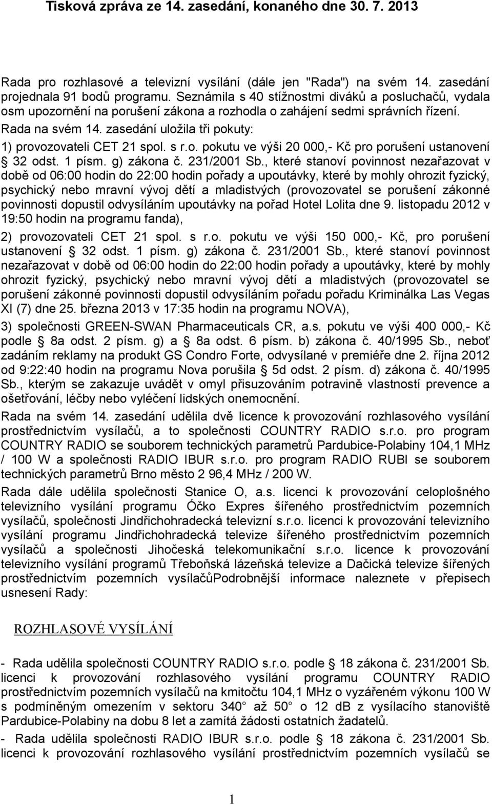 zasedání uložila tři pokuty: 1) provozovateli CET 21 spol. s r.o. pokutu ve výši 20 000,- Kč pro porušení ustanovení 32 odst. 1 písm. g) zákona č. 231/2001 Sb.