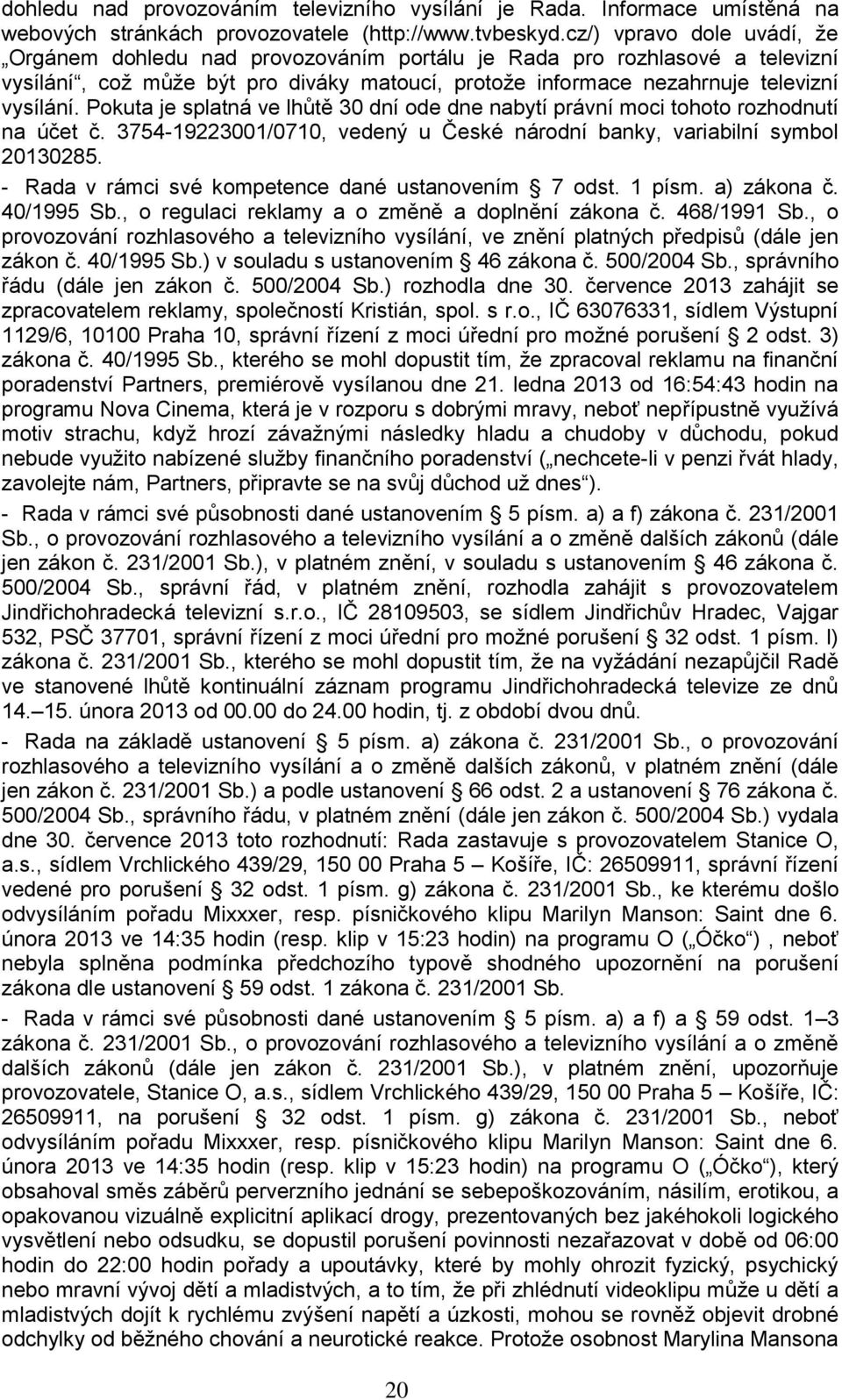 Pokuta je splatná ve lhůtě 30 dní ode dne nabytí právní moci tohoto rozhodnutí na účet č. 3754-19223001/0710, vedený u České národní banky, variabilní symbol 20130285.