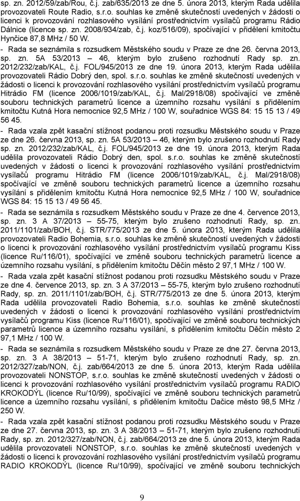 5A 53/2013 46, kterým bylo zrušeno rozhodnutí Rady sp. zn. 2012/232/zab/KAL, č.j. FOL/945/2013 ze dne 19. února 2013, kterým Rada udělila provozovateli Rádio Dobrý den, spol. s.r.o. souhlas ke změně skutečností uvedených v žádosti o licenci k provozování rozhlasového vysílání prostřednictvím vysílačů programu Hitrádio FM (licence 2006/1019/zab/KAL, č.