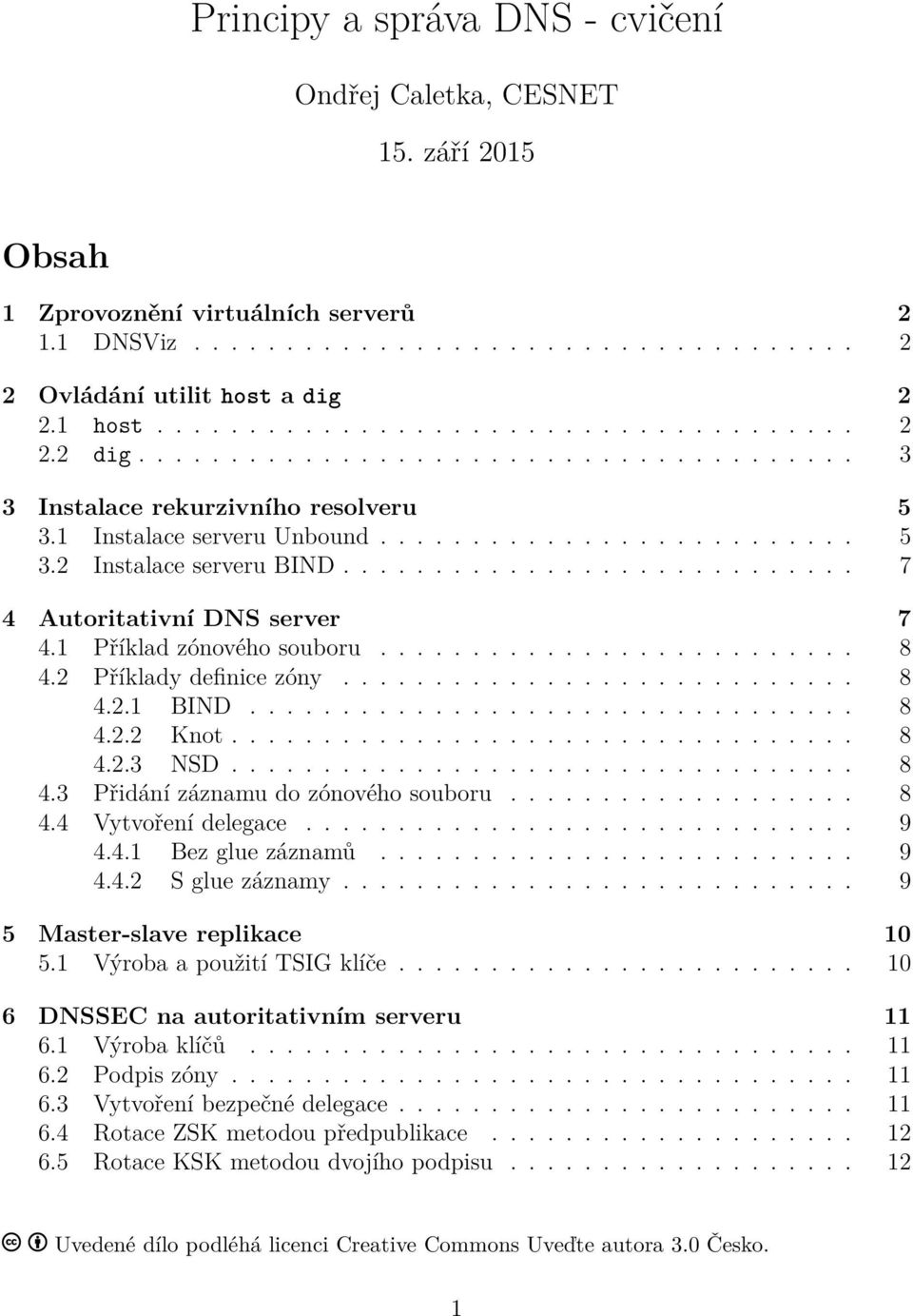 ........................... 7 4 Autoritativní DNS server 7 4.1 Příklad zónového souboru.......................... 8 4.2 Příklady definice zóny............................ 8 4.2.1 BIND................................. 8 4.2.2 Knot.