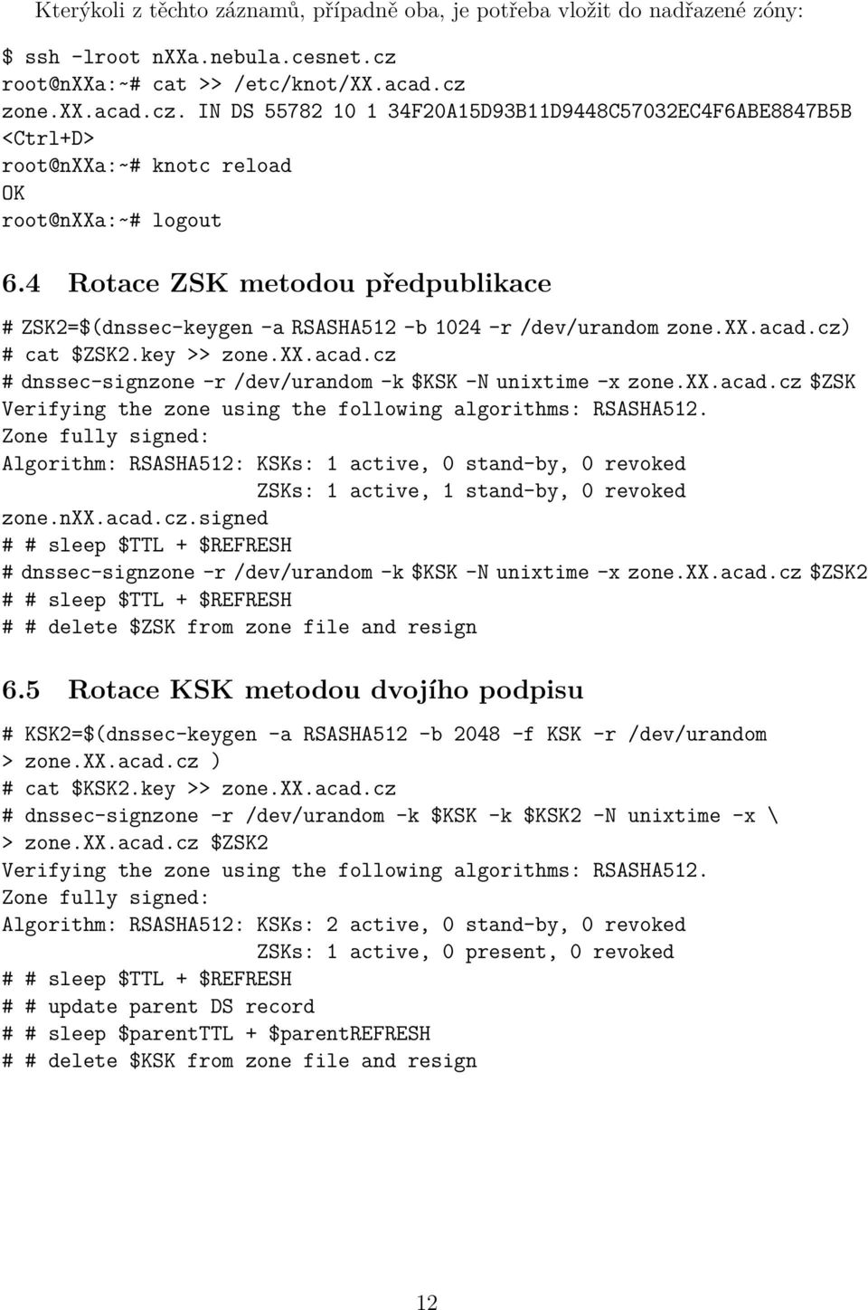 4 Rotace ZSK metodou předpublikace # ZSK2=$(dnssec-keygen -a RSASHA512 -b 1024 -r /dev/urandom zone.xx.acad.cz) # cat $ZSK2.key >> zone.xx.acad.cz # dnssec-signzone -r /dev/urandom -k $KSK -N unixtime -x zone.