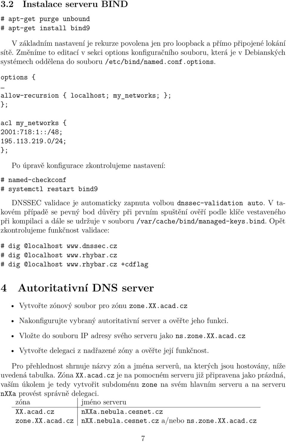 113.219.0/24; }; Po úpravě konfigurace zkontrolujeme nastavení: # named-checkconf # systemctl restart bind9 DNSSEC validace je automaticky zapnuta volbou dnssec-validation auto.