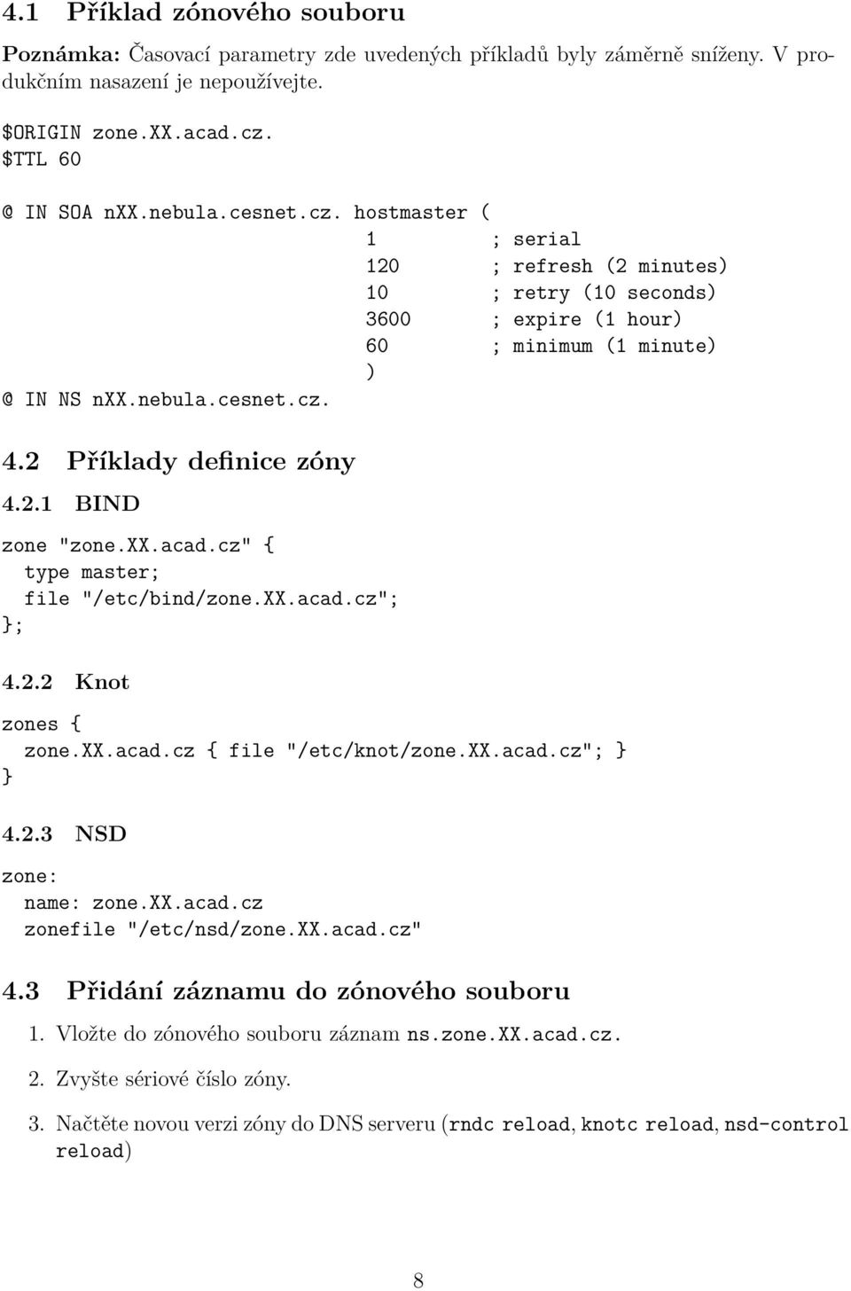 xx.acad.cz" { type master; file "/etc/bind/zone.xx.acad.cz"; }; 4.2.2 Knot zones { zone.xx.acad.cz { file "/etc/knot/zone.xx.acad.cz"; } } 4.2.3 NSD zone: name: zone.xx.acad.cz zonefile "/etc/nsd/zone.