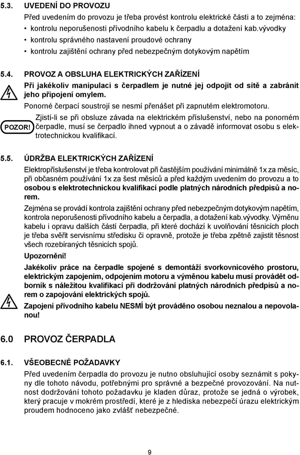 Při jakékoliv manipulaci s čerpadlem je nutné jej odpojit od sítě a zabránit jeho připojení omylem. Ponorné čerpací soustrojí se nesmí přenášet při zapnutém elektromotoru.