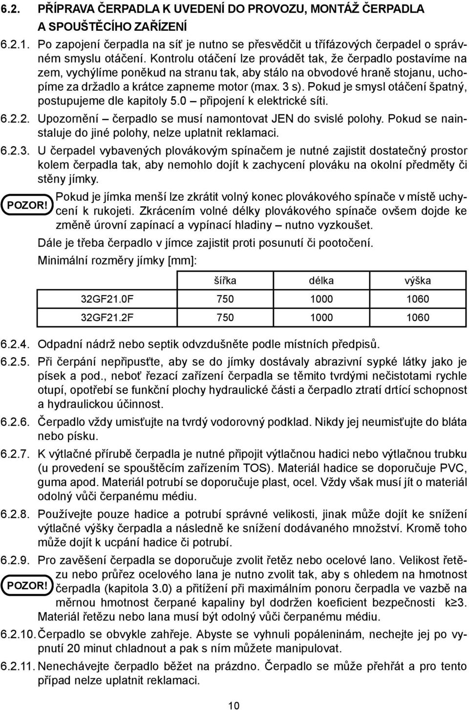 Pokud je smysl otáčení špatný, postupujeme dle kapitoly 5.0 připojení k elektrické síti. 6.2.2. Upozornění čerpadlo se musí namontovat JEN do svislé polohy.