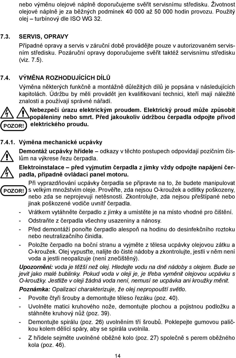 VÝMĚNA ROZHODUJÍCÍCH DÍLŮ POZOR! Výměna některých funkčně a montážně důležitých dílů je popsána v následujících kapitolách.
