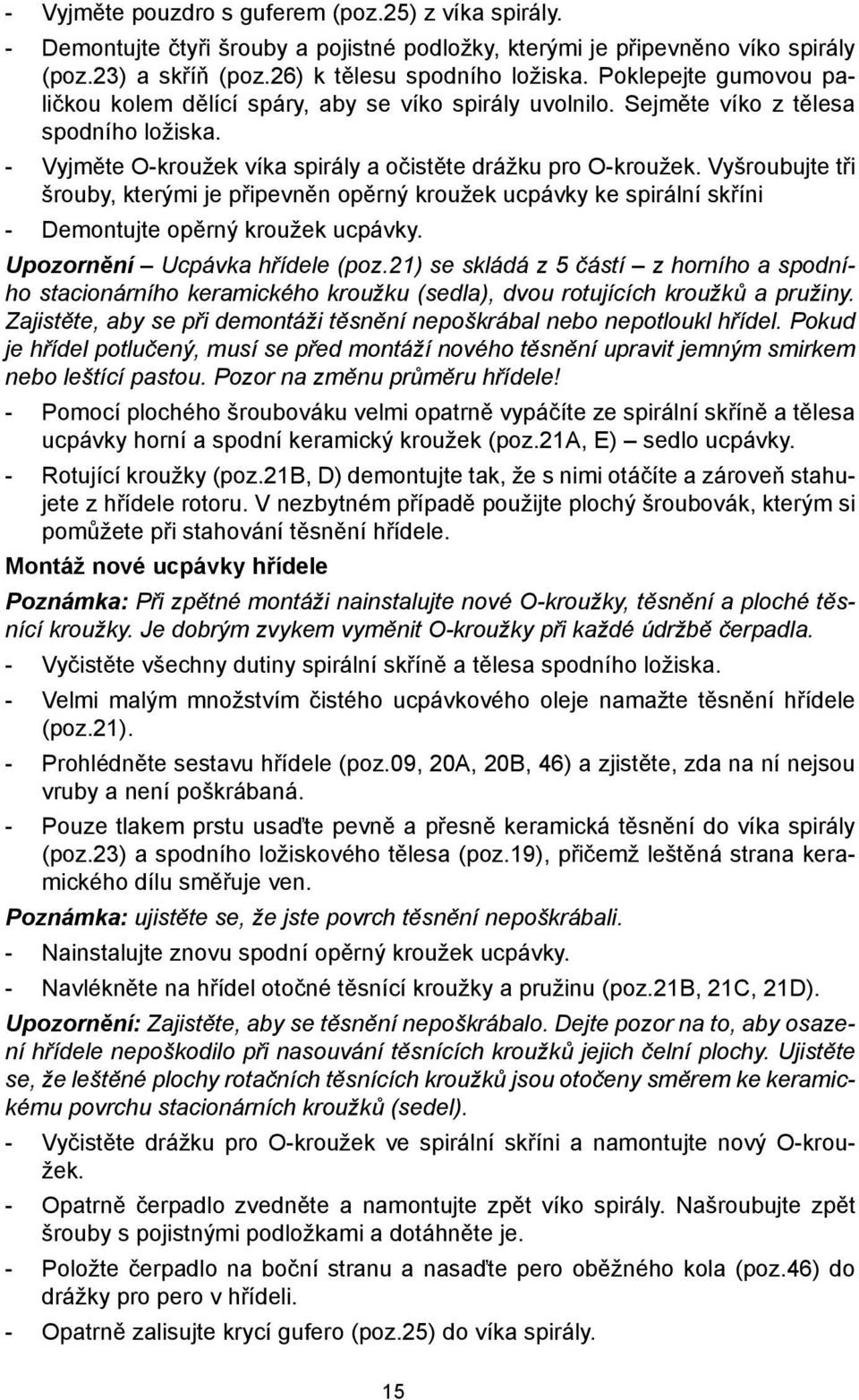 Vyšroubujte tři šrouby, kterými je připevněn opěrný kroužek ucpávky ke spirální skříni - Demontujte opěrný kroužek ucpávky. Upozornění Ucpávka hřídele (poz.