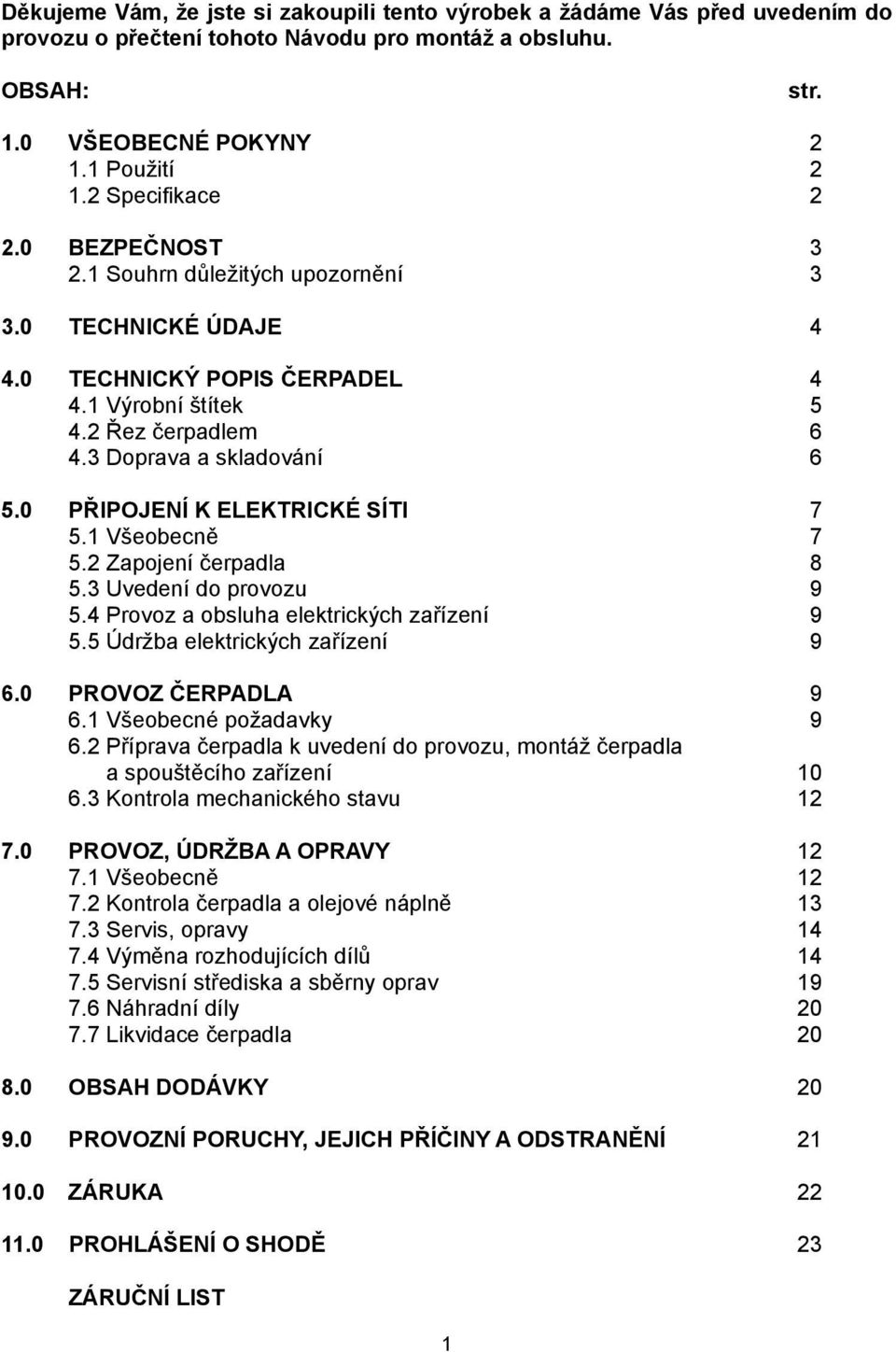 0 PŘIPOJENÍ K ELEKTRICKÉ SÍTI 7 5.1 Všeobecně 7 5.2 Zapojení čerpadla 8 5.3 Uvedení do provozu 9 5.4 Provoz a obsluha elektrických zařízení 9 5.5 Údržba elektrických zařízení 9 6.