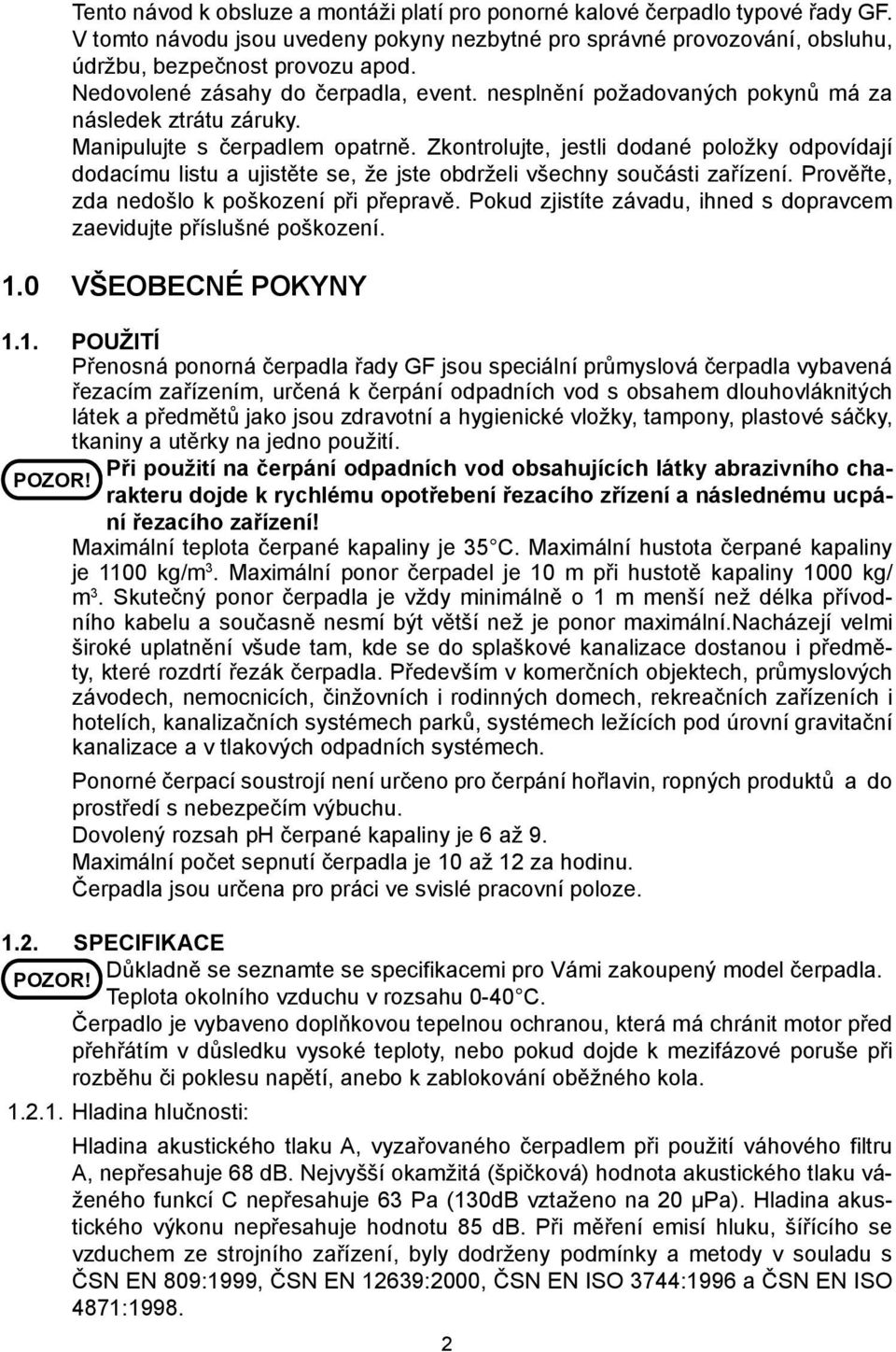 Zkontrolujte, jestli dodané položky odpovídají dodacímu listu a ujistěte se, že jste obdrželi všechny součásti zařízení. Prověřte, zda nedošlo k poškození při přepravě.