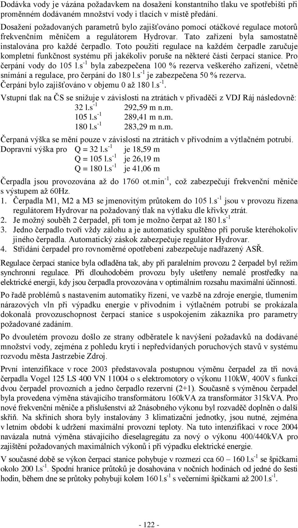 Toto použití regulace na každém čerpadle zaručuje kompletní funkčnost systému při jakékoliv poruše na některé části čerpací stanice. Pro čerpání vody do 105 l.