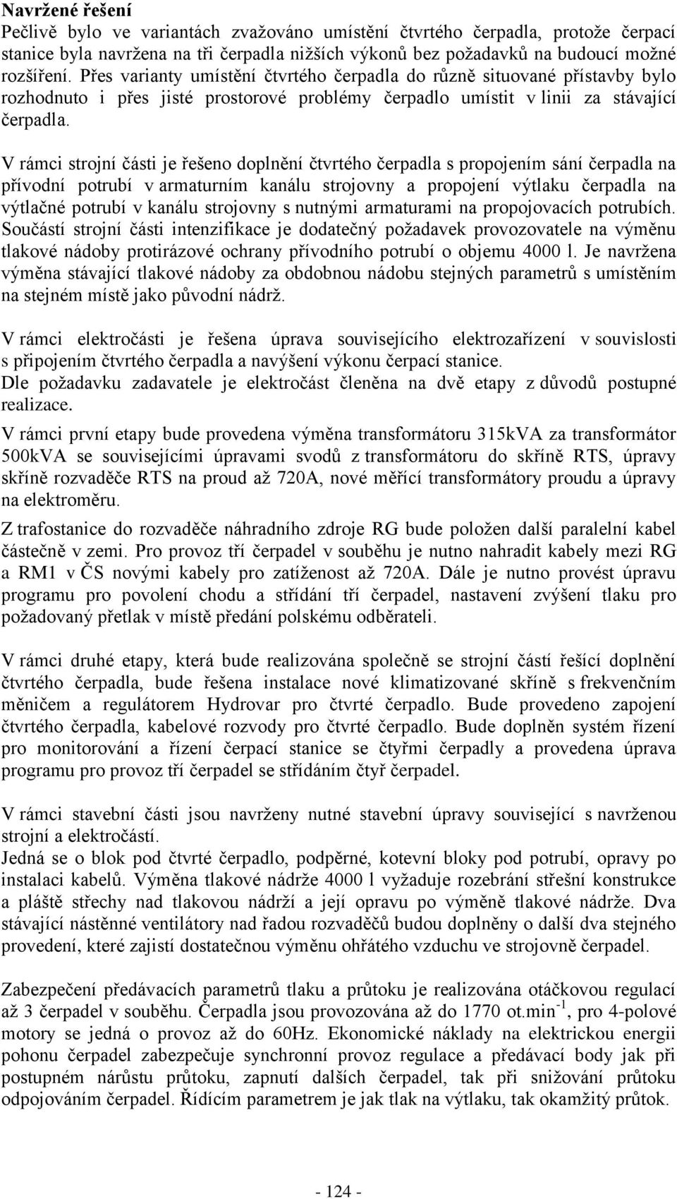 V rámci strojní části je řešeno doplnění čtvrtého čerpadla s propojením sání čerpadla na přívodní potrubí v armaturním kanálu strojovny a propojení výtlaku čerpadla na výtlačné potrubí v kanálu