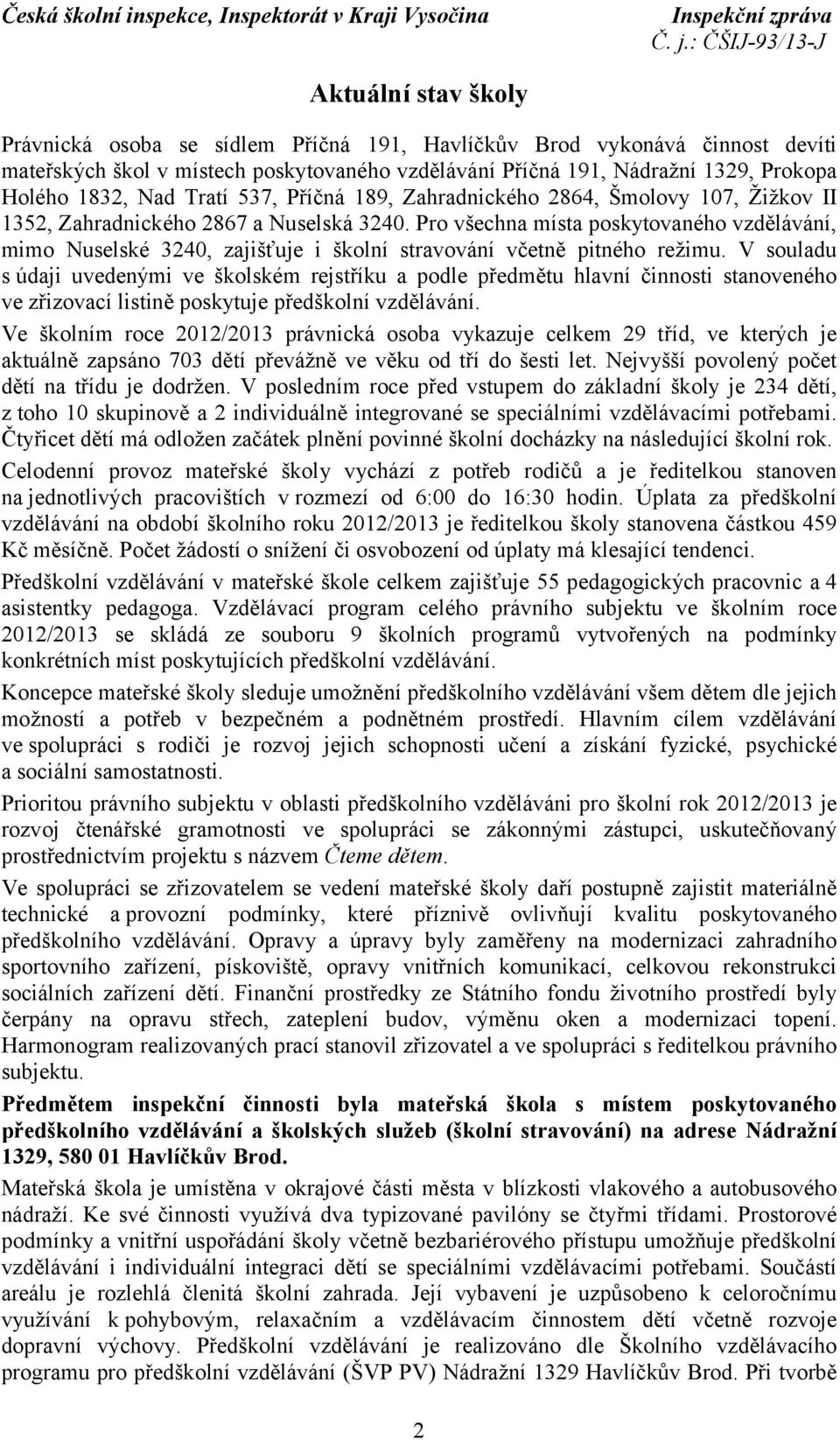 Pro všechna místa poskytovaného vzdělávání, mimo Nuselské 3240, zajišťuje i školní stravování včetně pitného režimu.