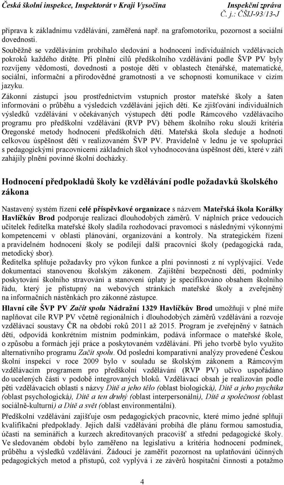 Při plnění cílů předškolního vzdělávání podle ŠVP PV byly rozvíjeny vědomosti, dovednosti a postoje dětí v oblastech čtenářské, matematické, sociální, informační apřírodovědné gramotnosti a ve