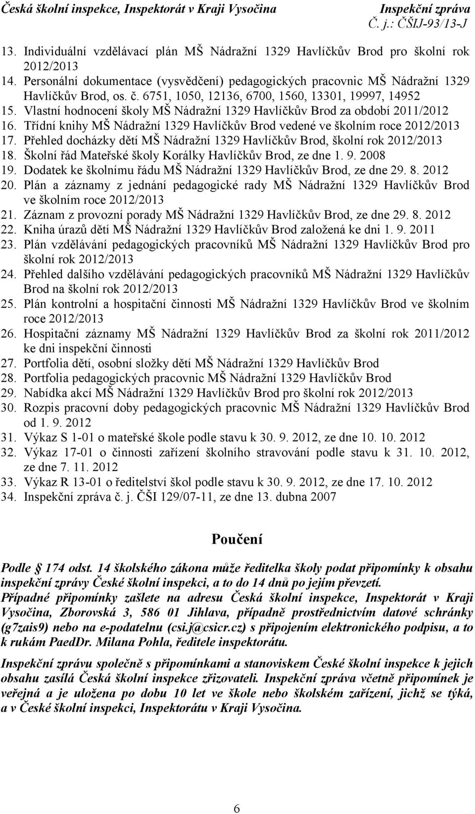 Třídní knihy MŠ Nádražní 1329 Havlíčkův Brod vedené ve školním roce 2012/2013 17. Přehled docházky dětí MŠ Nádražní 1329 Havlíčkův Brod, školní rok 2012/2013 18.