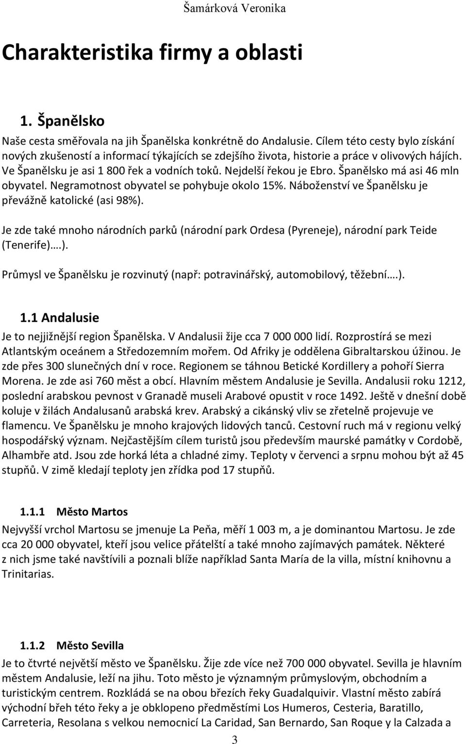 Španělsko má asi 46 mln obyvatel. Negramotnost obyvatel se pohybuje okolo 15%. Náboženství ve Španělsku je převážně katolické (asi 98%).